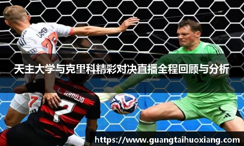 天主大学与克里科精彩对决直播全程回顾与分析