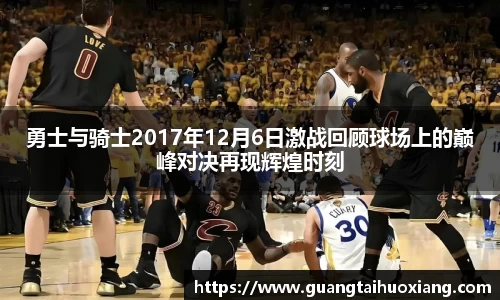 勇士与骑士2017年12月6日激战回顾球场上的巅峰对决再现辉煌时刻