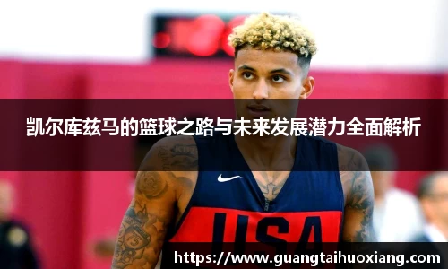 凯尔库兹马的篮球之路与未来发展潜力全面解析